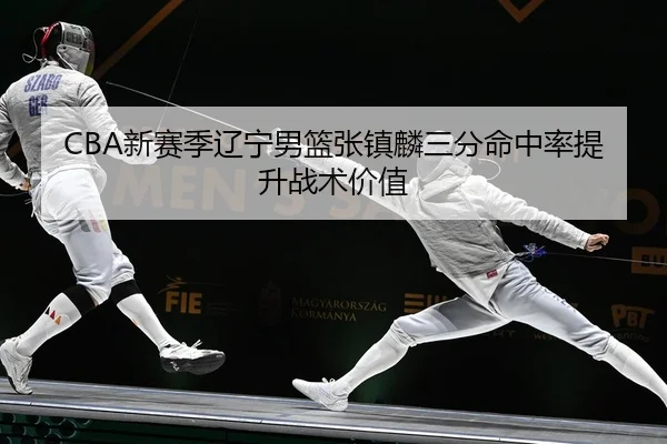 CBA新赛季辽宁男篮张镇麟三分命中率提升战术价值